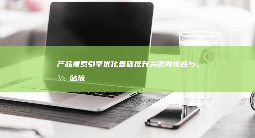 产品搜索引擎优化基础：提升关键词排名与网站流量的秘诀